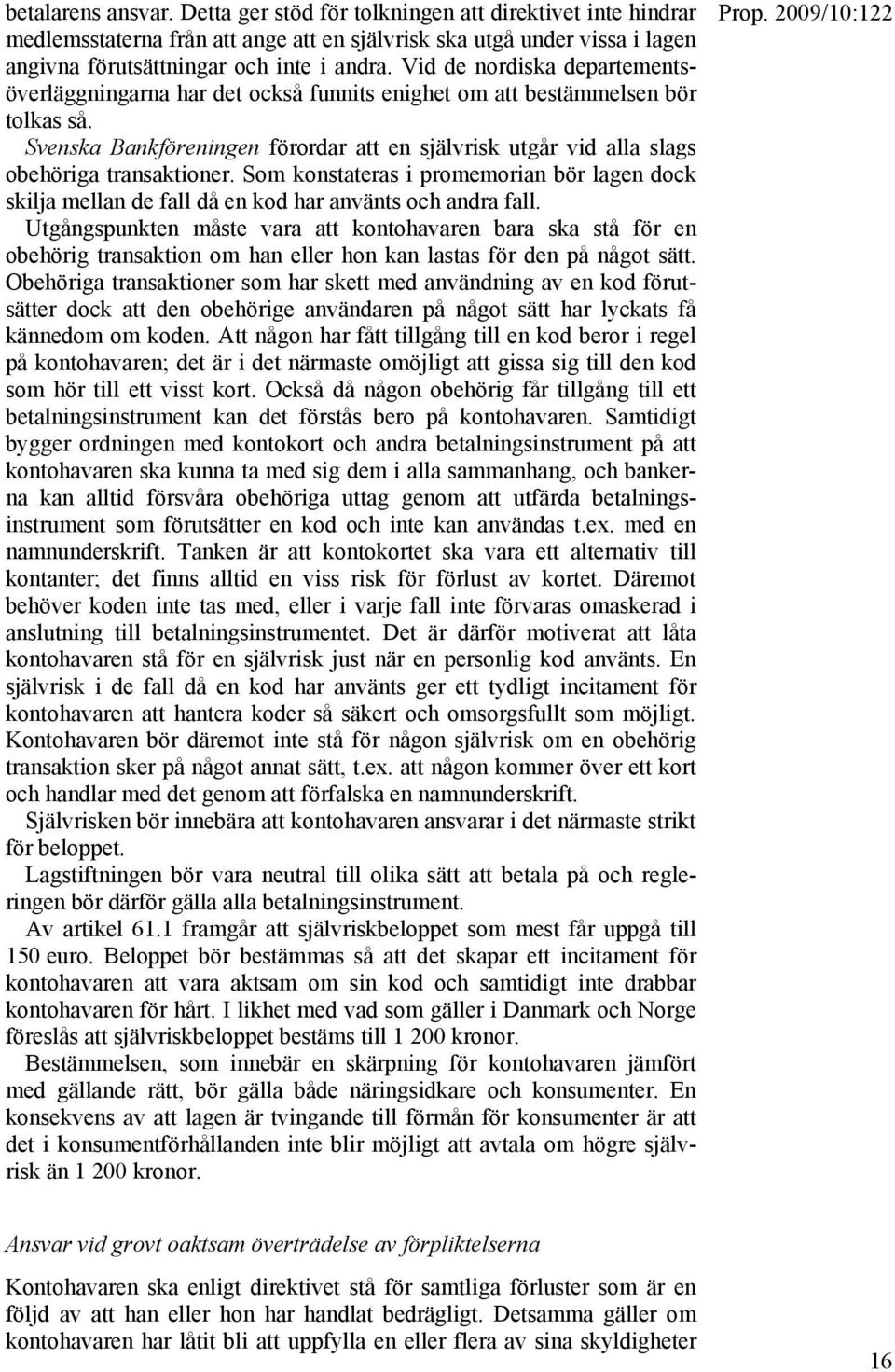 Svenska Bankföreningen förordar att en självrisk utgår vid alla slags obehöriga transaktioner. Som konstateras i promemorian bör lagen dock skilja mellan de fall då en kod har använts och andra fall.