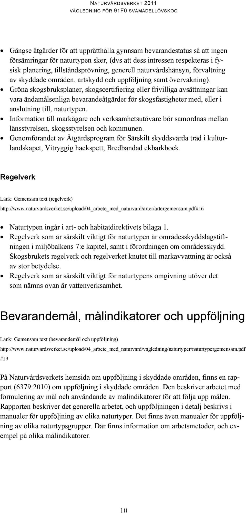 Gröna skogsbruksplaner, skogscertifiering eller frivilliga avsättningar kan vara ändamålsenliga bevarandeåtgärder för skogsfastigheter med, eller i anslutning till, naturtypen.