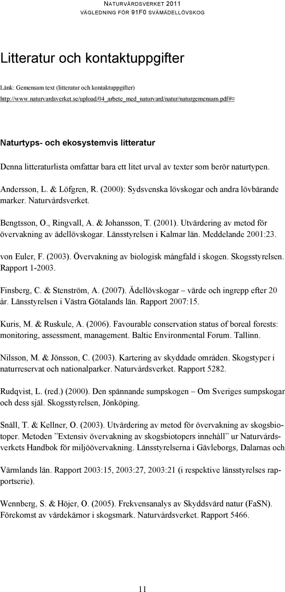 (2000): Sydsvenska lövskogar och andra lövbärande marker. Naturvårdsverket. Bengtsson, O., Ringvall, A. & Johansson, T. (2001). Utvärdering av metod för övervakning av ädellövskogar.