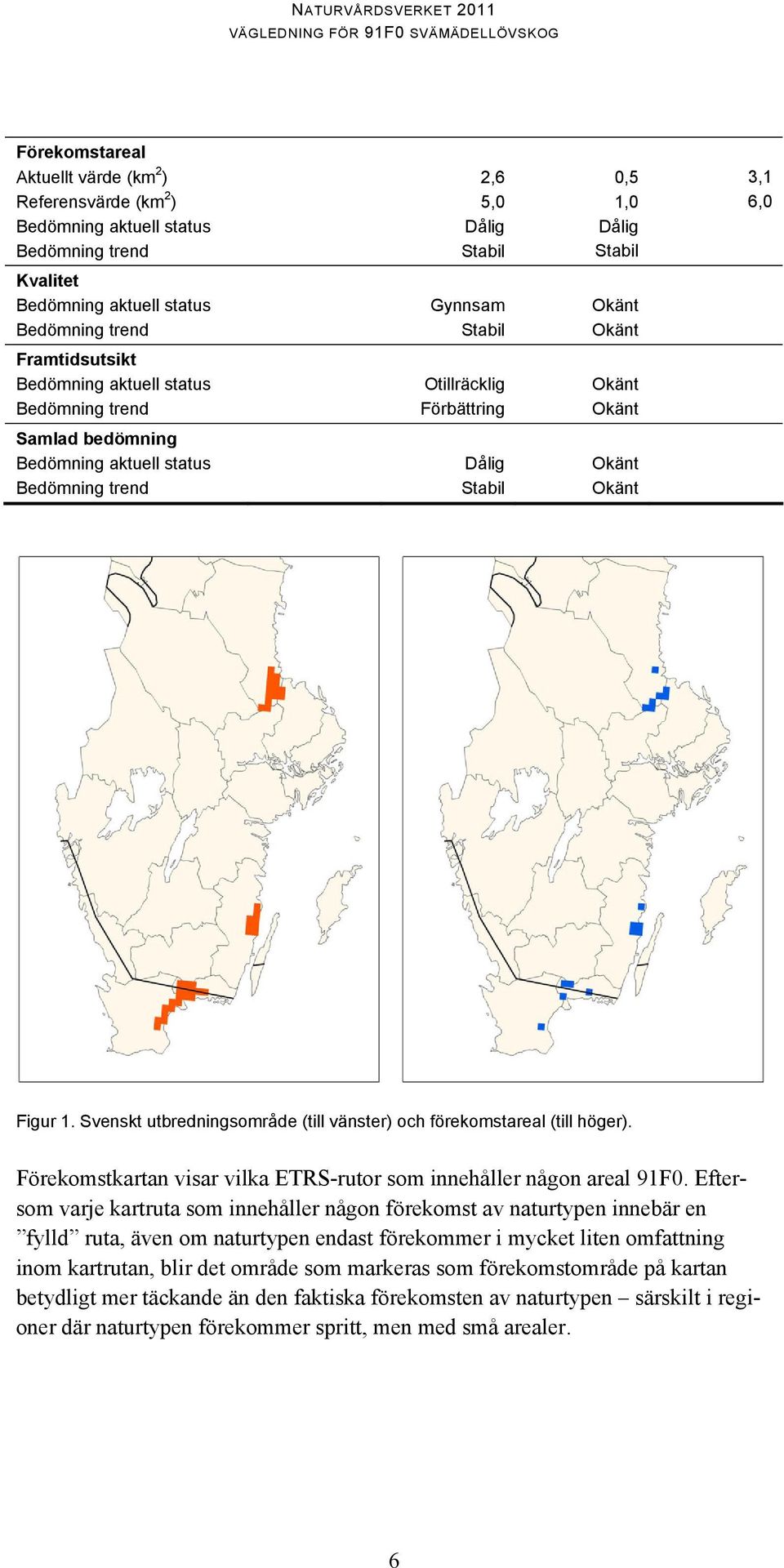 Okänt Okänt Figur 1. Svenskt utbredningsområde (till vänster) och förekomstareal (till höger). Förekomstkartan visar vilka ETRS-rutor som innehåller någon areal 91F0.