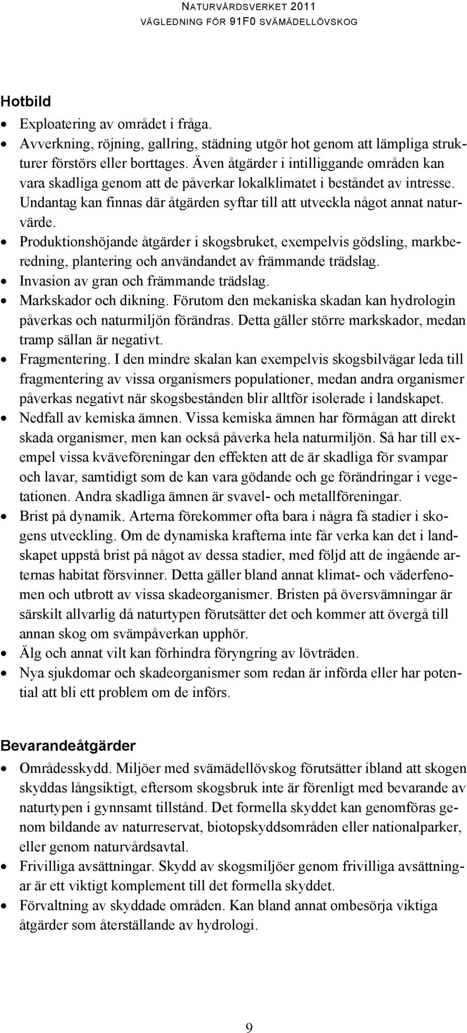 Produktionshöjande åtgärder i skogsbruket, exempelvis gödsling, markberedning, plantering och användandet av främmande trädslag. Invasion av gran och främmande trädslag. Markskador och dikning.