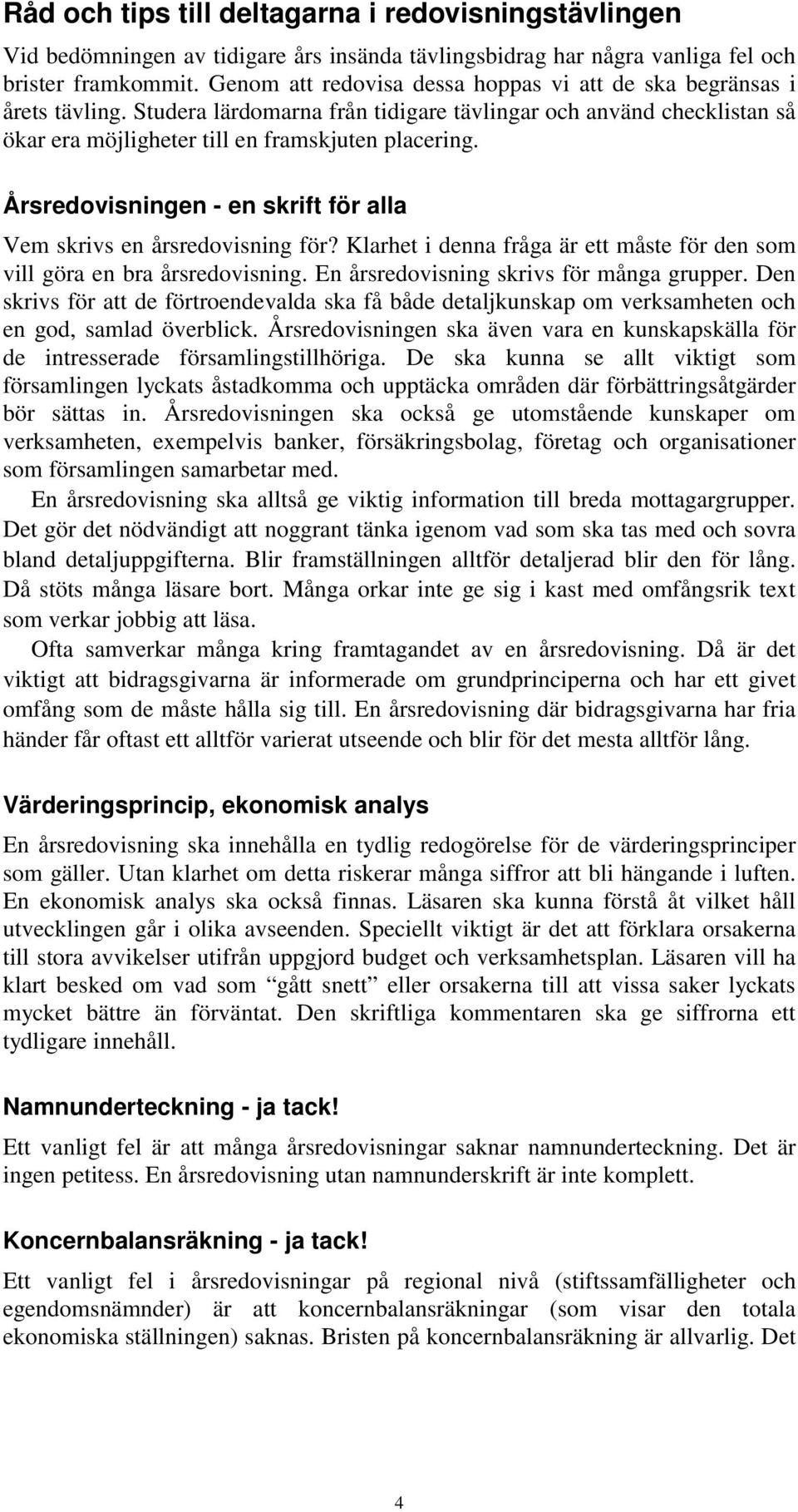 Årsredovisningen - en skrift för alla Vem skrivs en årsredovisning för? Klarhet i denna fråga är ett måste för den som vill göra en bra årsredovisning. En årsredovisning skrivs för många grupper.