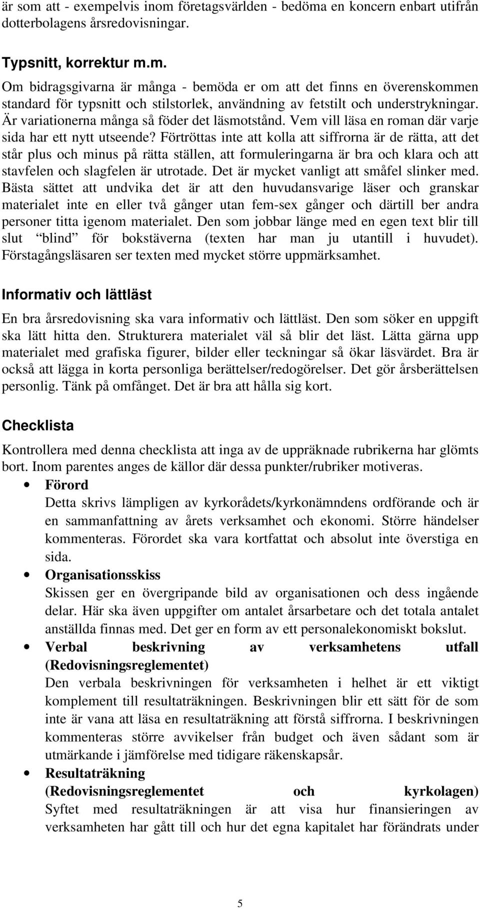 Förtröttas inte att kolla att siffrorna är de rätta, att det står plus och minus på rätta ställen, att formuleringarna är bra och klara och att stavfelen och slagfelen är utrotade.