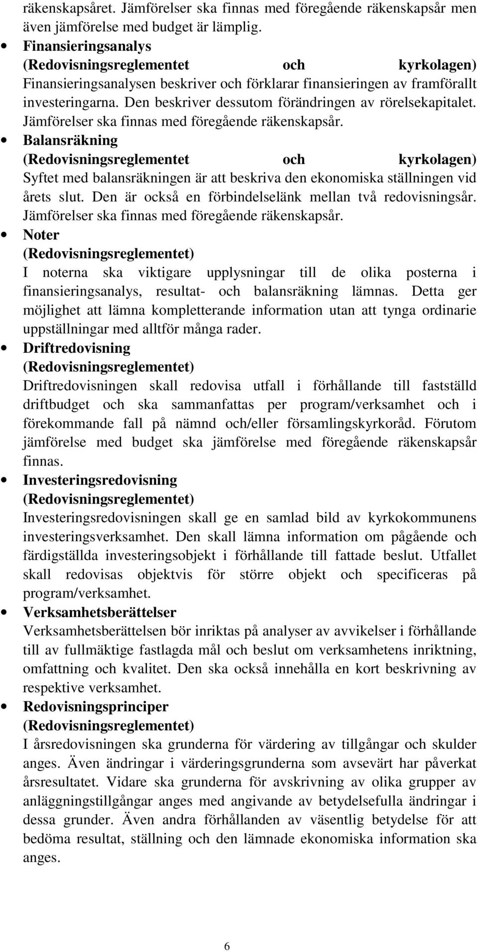 Den beskriver dessutom förändringen av rörelsekapitalet. Jämförelser ska finnas med föregående räkenskapsår.