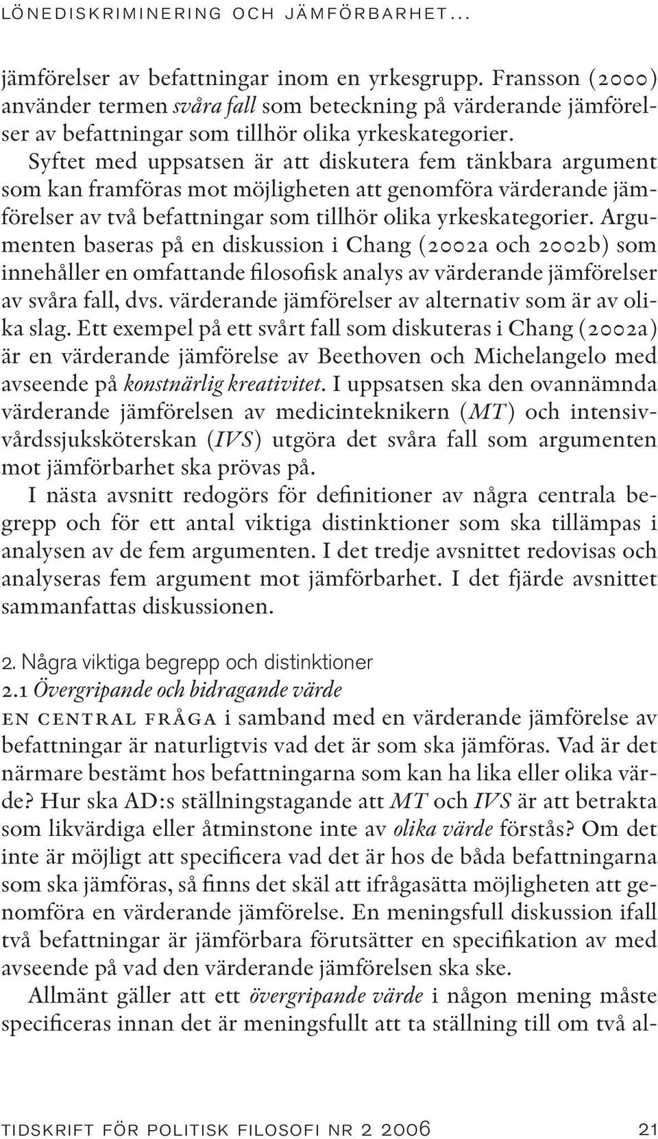 Syftet med uppsatsen är att diskutera fem tänkbara argument som kan framföras mot möjligheten att genomföra värderande jämförelser av två befattningar som tillhör olika yrkeskategorier.