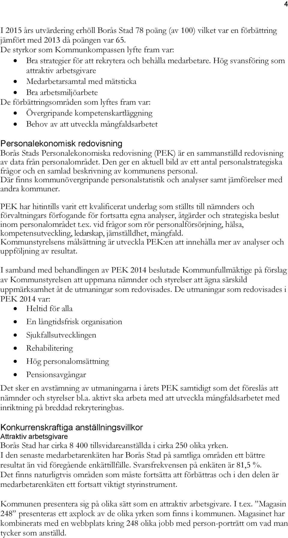 Hög svansföring som attraktiv arbetsgivare Medarbetarsamtal med mätsticka Bra arbetsmiljöarbete De förbättringsområden som lyftes fram var: Övergripande kompetenskartläggning Behov av att utveckla