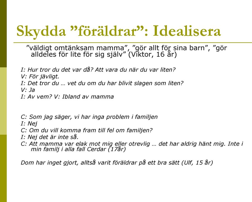 V: Ibland av mamma C: Som jag säger, vi har inga problem i familjen I: Nej C: Om du vill komma fram till fel om familjen? I: Nej det är inte så.