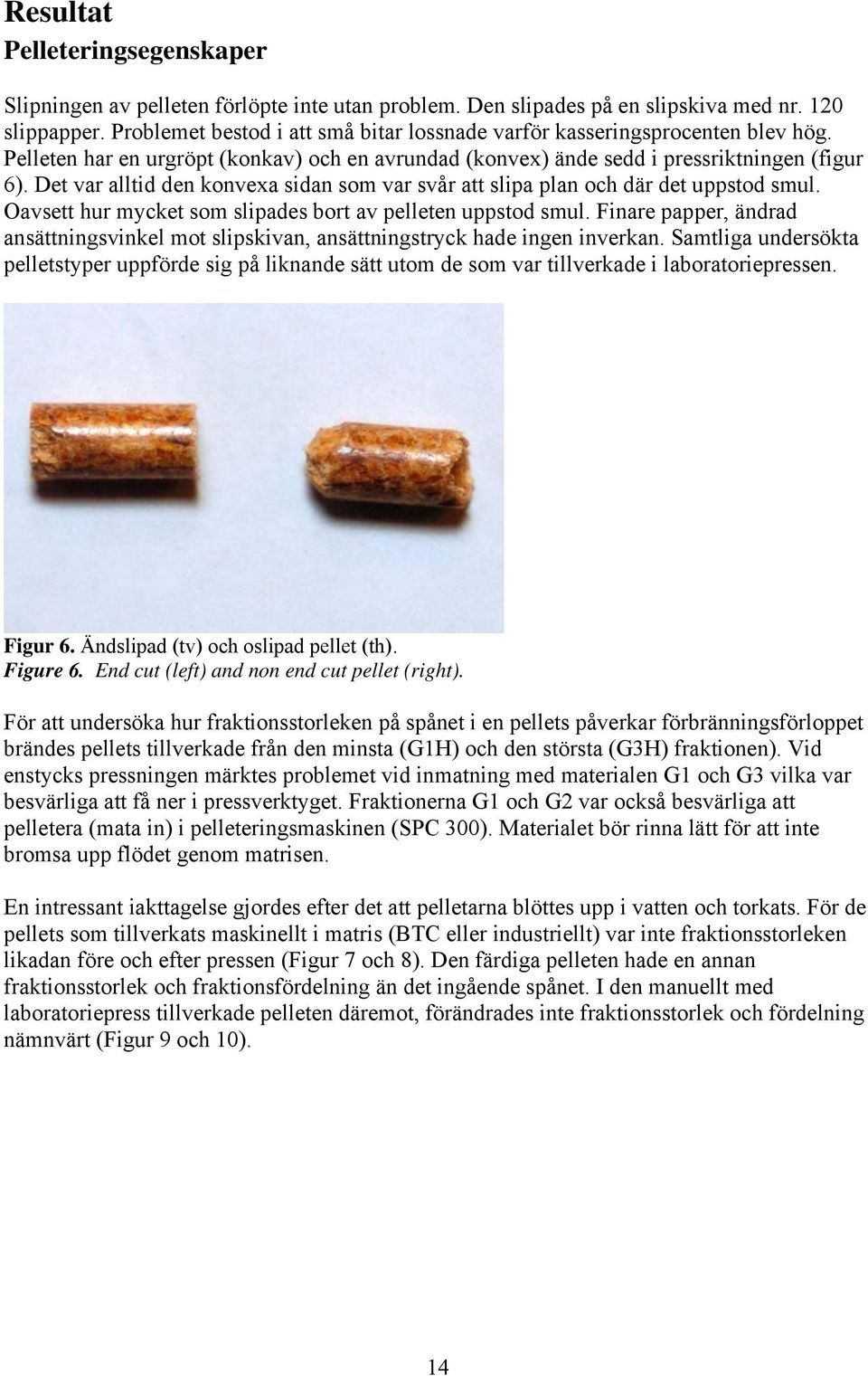 Det var alltid den konvexa sidan som var svår att slipa plan och där det uppstod smul. Oavsett hur mycket som slipades bort av pelleten uppstod smul.