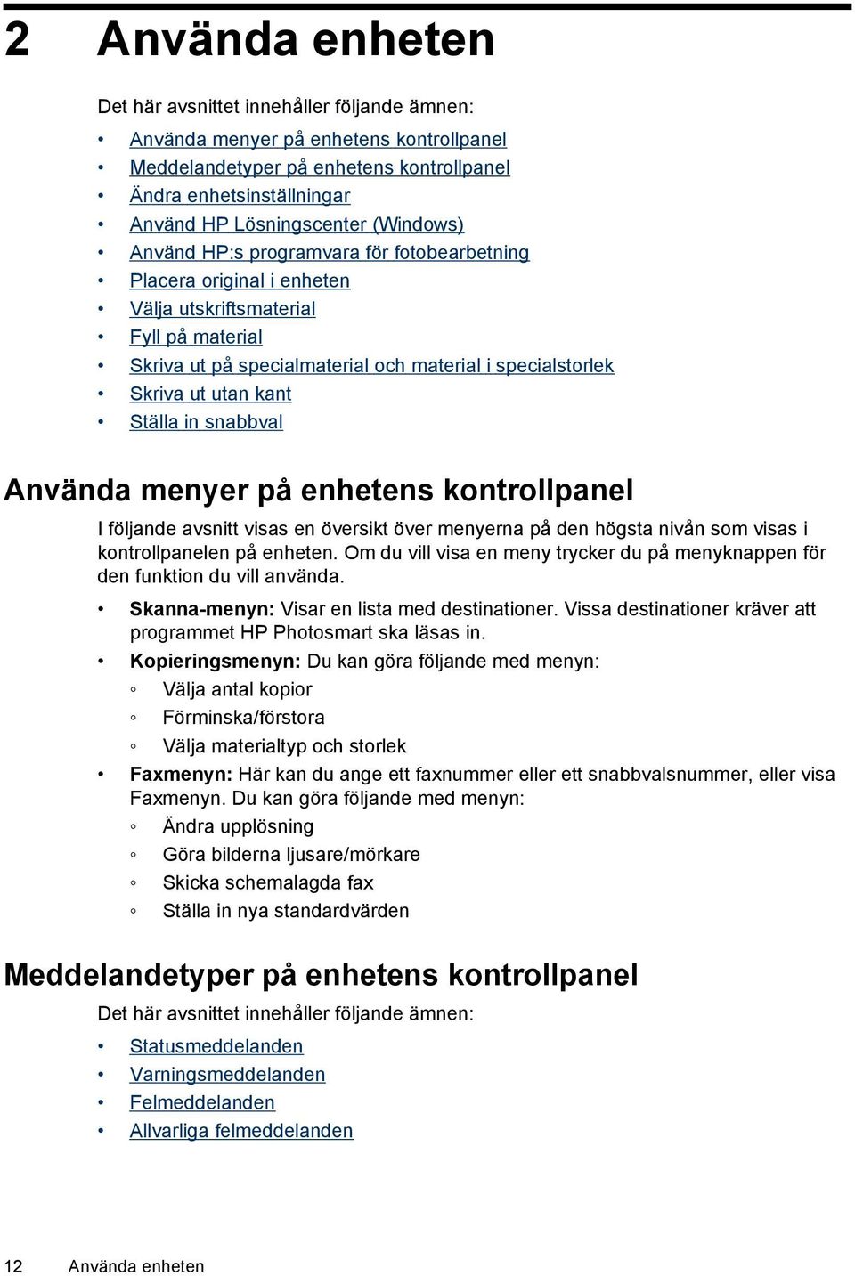 kant Ställa in snabbval Använda menyer på enhetens kontrollpanel I följande avsnitt visas en översikt över menyerna på den högsta nivån som visas i kontrollpanelen på enheten.