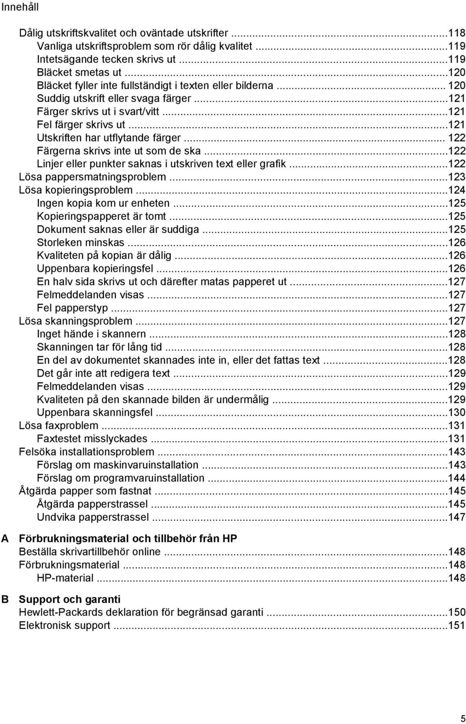 ..121 Utskriften har utflytande färger... 122 Färgerna skrivs inte ut som de ska...122 Linjer eller punkter saknas i utskriven text eller grafik...122 Lösa pappersmatningsproblem.