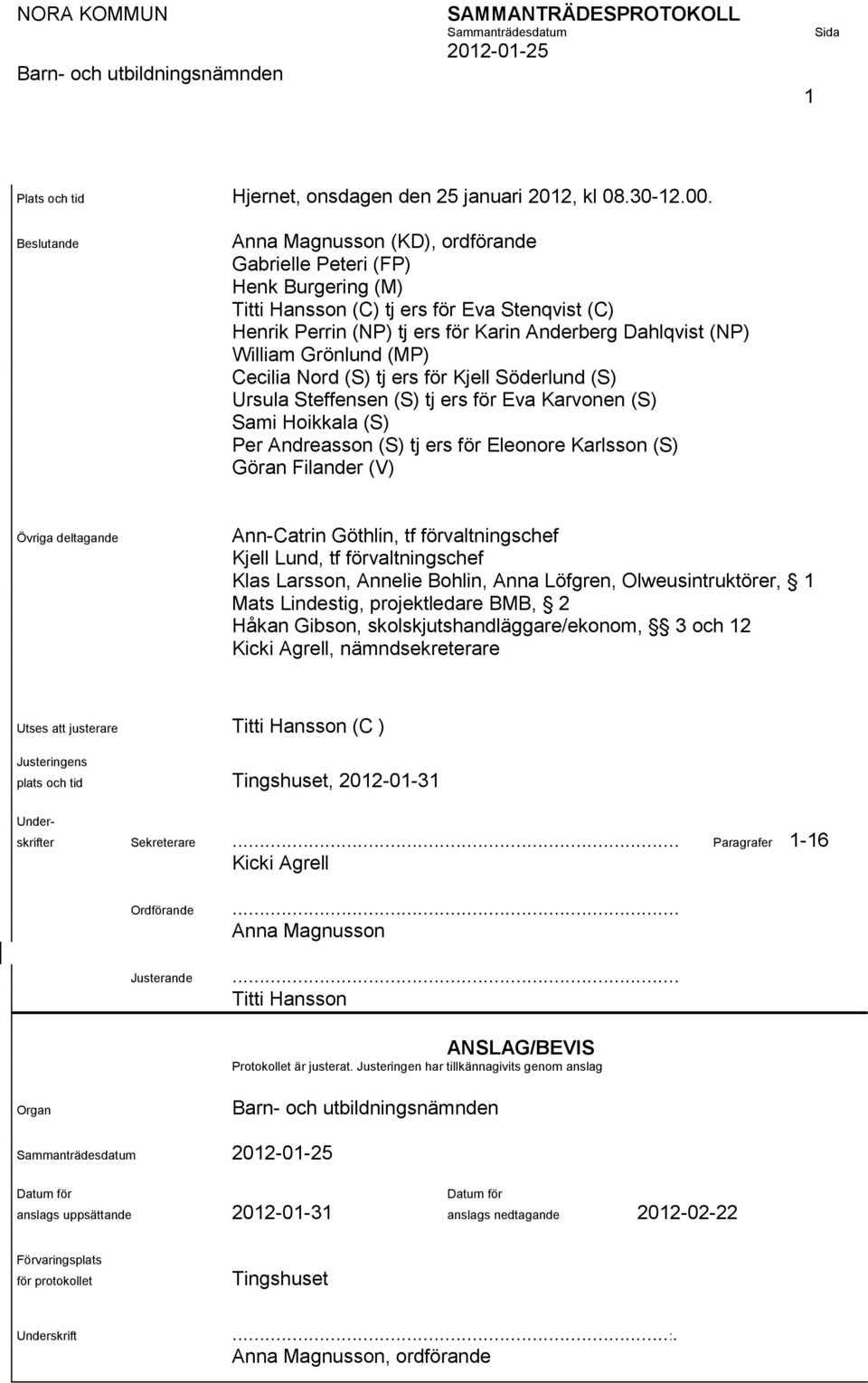 Grönlund (MP) Cecilia Nord (S) tj ers för Kjell Söderlund (S) Ursula Steffensen (S) tj ers för Eva Karvonen (S) Sami Hoikkala (S) Per Andreasson (S) tj ers för Eleonore Karlsson (S) Göran Filander