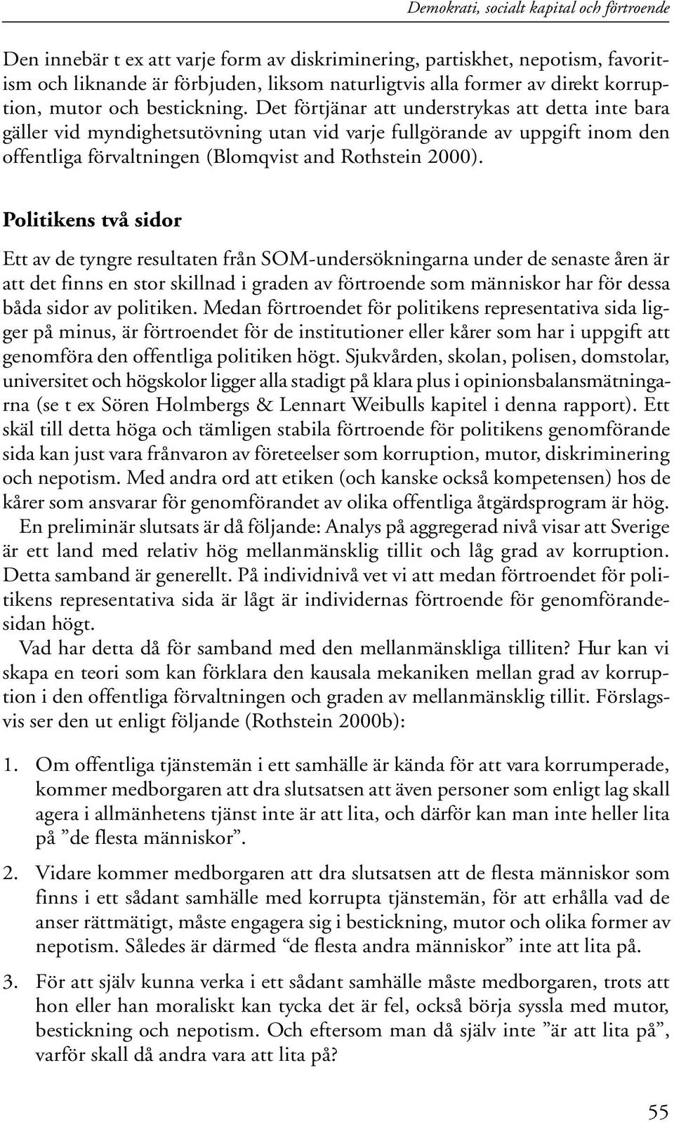 Det förtjänar att understrykas att detta inte bara gäller vid myndighetsutövning utan vid varje fullgörande av uppgift inom den offentliga förvaltningen (Blomqvist and Rothstein 2000).