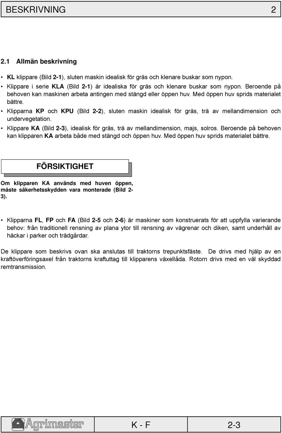 Klipparna KP och KPU (Bild 2-2), sluten maskin idealisk för gräs, trä av mellandimension och undervegetation. Klippare KA (Bild 2-3), idealisk för gräs, trä av mellandimension, majs, solros.