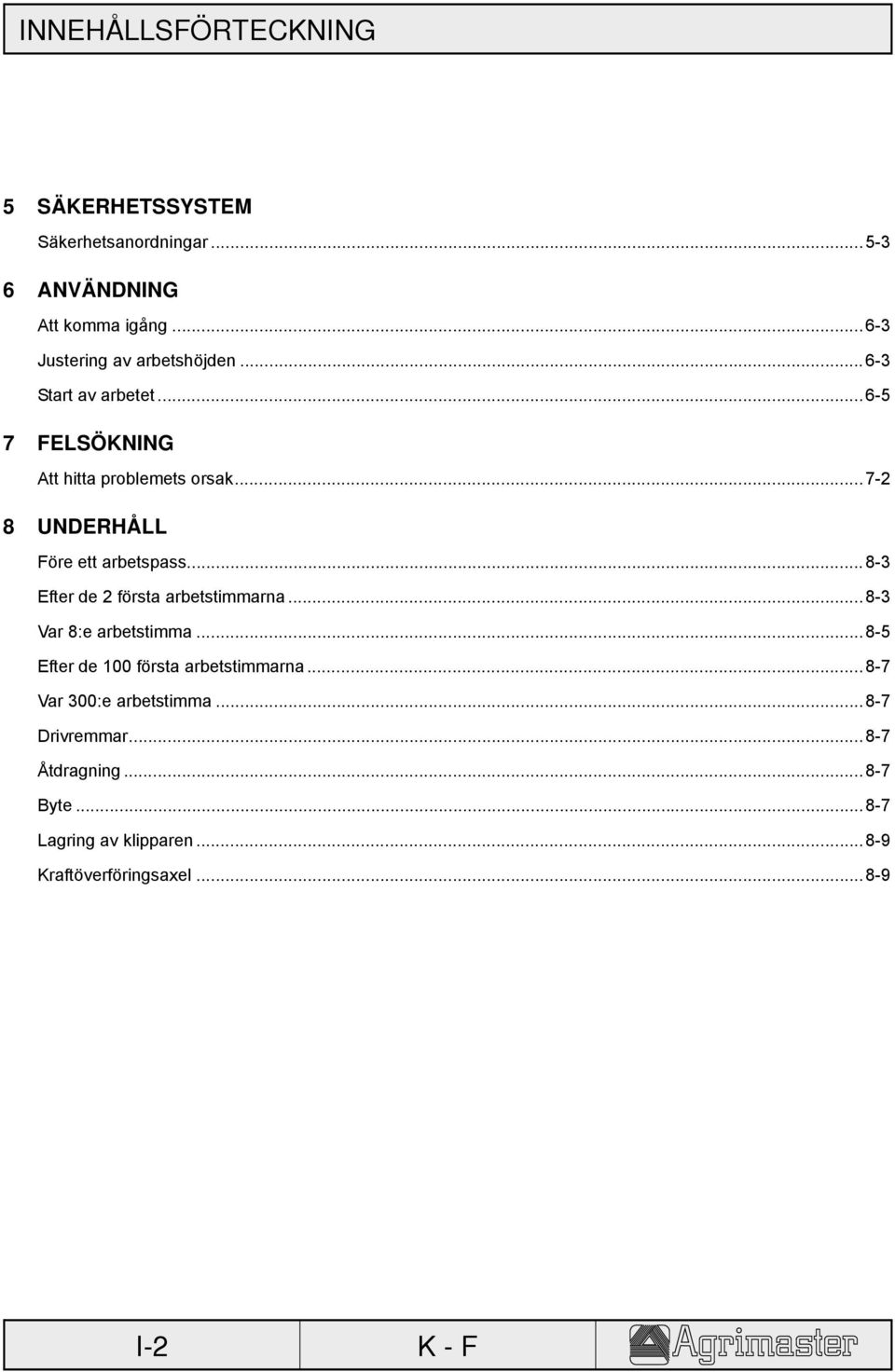 ..7-2 8 UNDERHÅLL Före ett arbetspass...8-3 Efter de 2 första arbetstimmarna...8-3 Var 8:e arbetstimma.