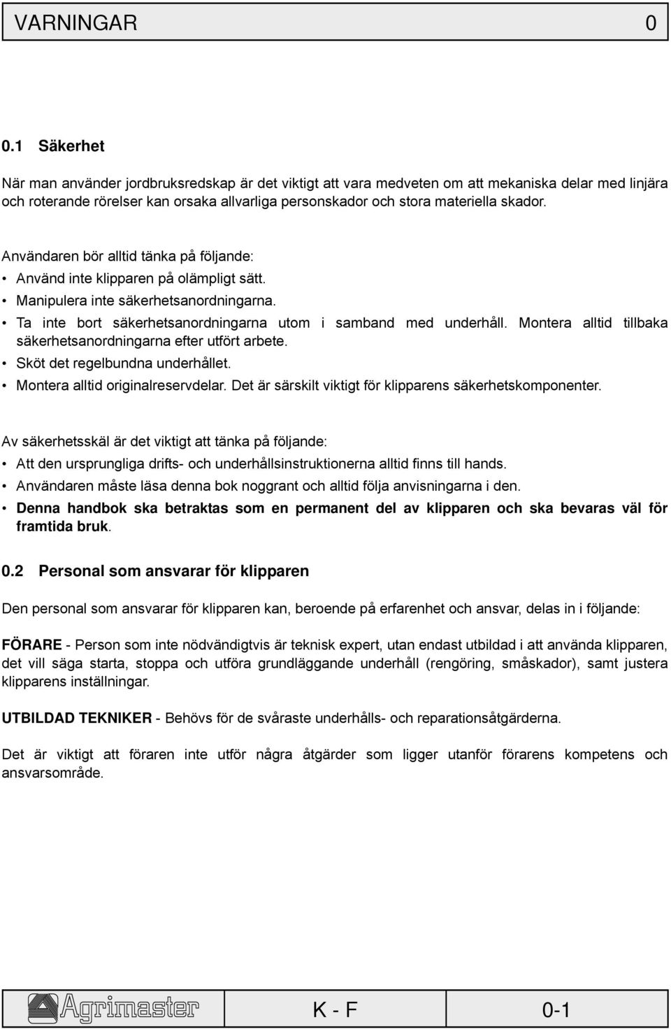 Användaren bör alltid tänka på följande: Använd inte klipparen på olämpligt sätt. Manipulera inte säkerhetsanordningarna. Ta inte bort säkerhetsanordningarna utom i samband med underhåll.