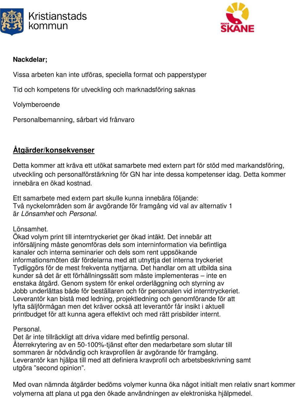 Detta kommer innebära en ökad kostnad. Ett samarbete med extern part skulle kunna innebära följande: Två nyckelområden som är avgörande för framgång vid val av alternativ 1 är Lönsamhet och Personal.