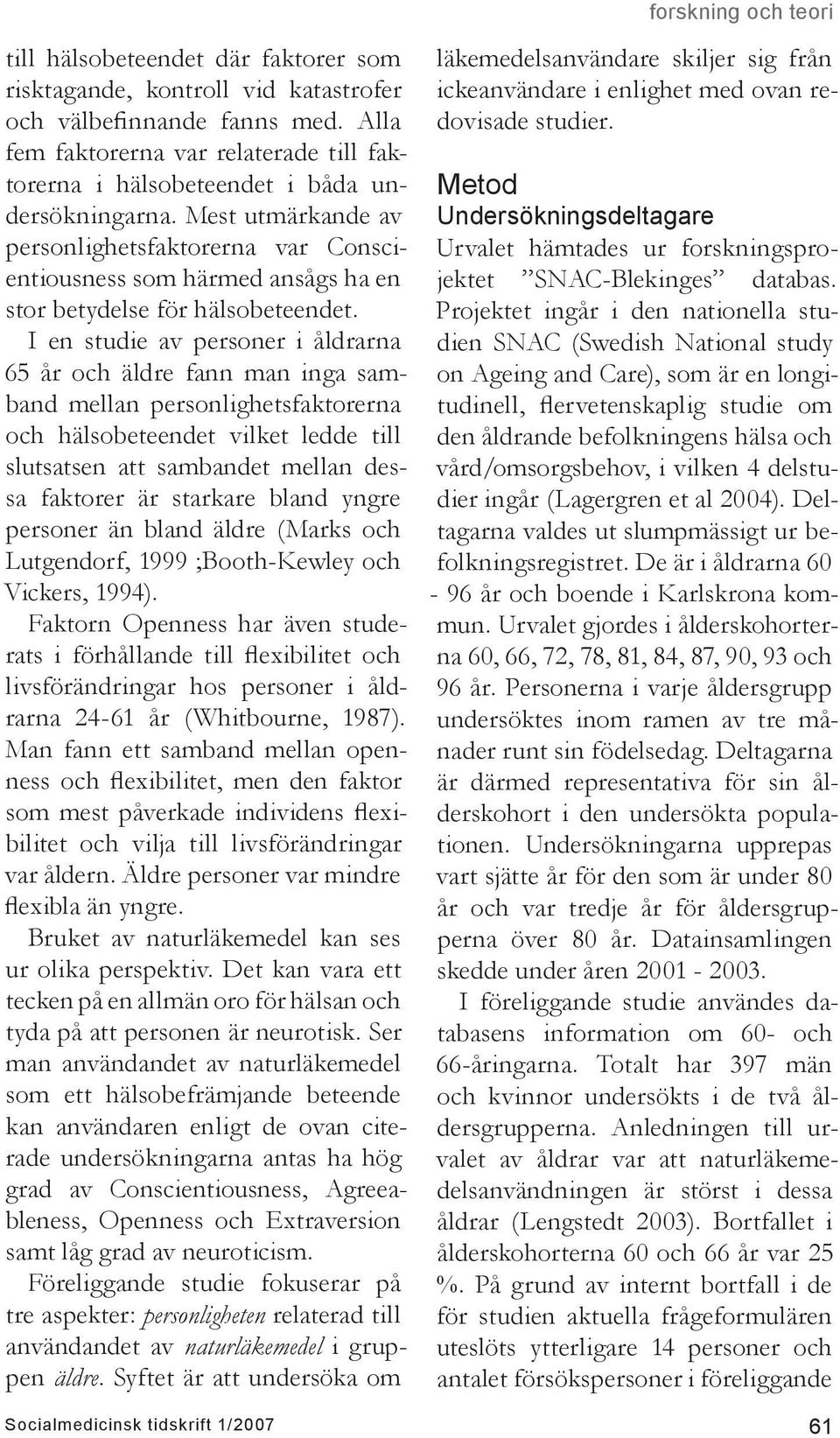 I en studie av personer i åldrarna 65 år och äldre fann man inga samband mellan personlighetsfaktorerna och hälsobeteendet vilket ledde till slutsatsen att sambandet mellan dessa faktorer är starkare