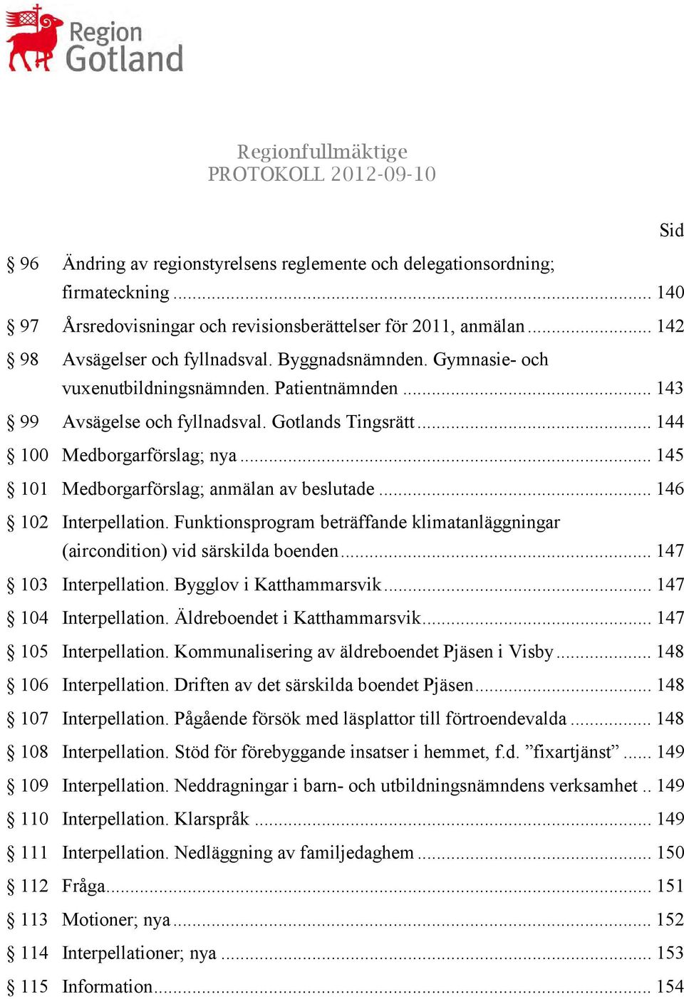 .. 145 101 Medborgarförslag; anmälan av beslutade... 146 102 Interpellation. Funktionsprogram beträffande klimatanläggningar (aircondition) vid särskilda boenden... 147 103 Interpellation.