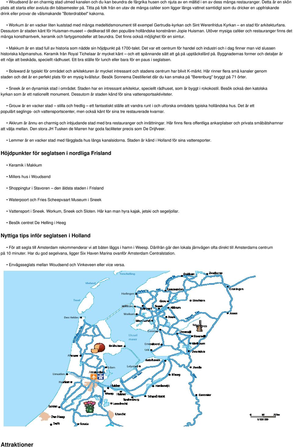 Titta på folk från en utav de många caféer som ligger längs vattnet samtidigt som du dricker en uppfriskande drink eller provar de välsmakande "Boterdrabbel" kakorna.