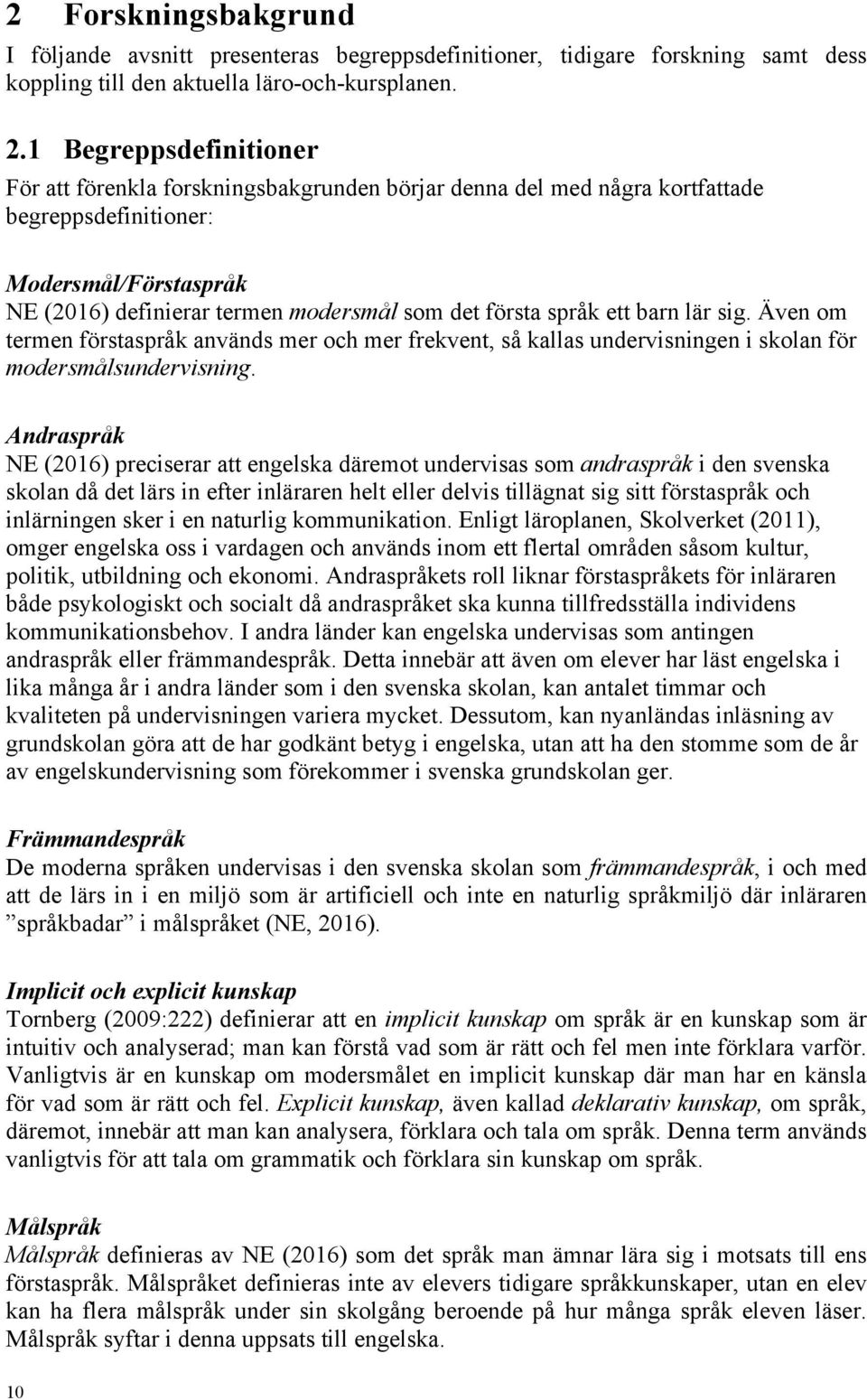 språk ett barn lär sig. Även om termen förstaspråk används mer och mer frekvent, så kallas undervisningen i skolan för modersmålsundervisning.