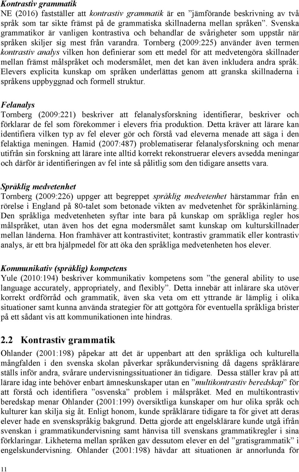 Tornberg (2009:225) använder även termen kontrastiv analys vilken hon definierar som ett medel för att medvetengöra skillnader mellan främst målspråket och modersmålet, men det kan även inkludera