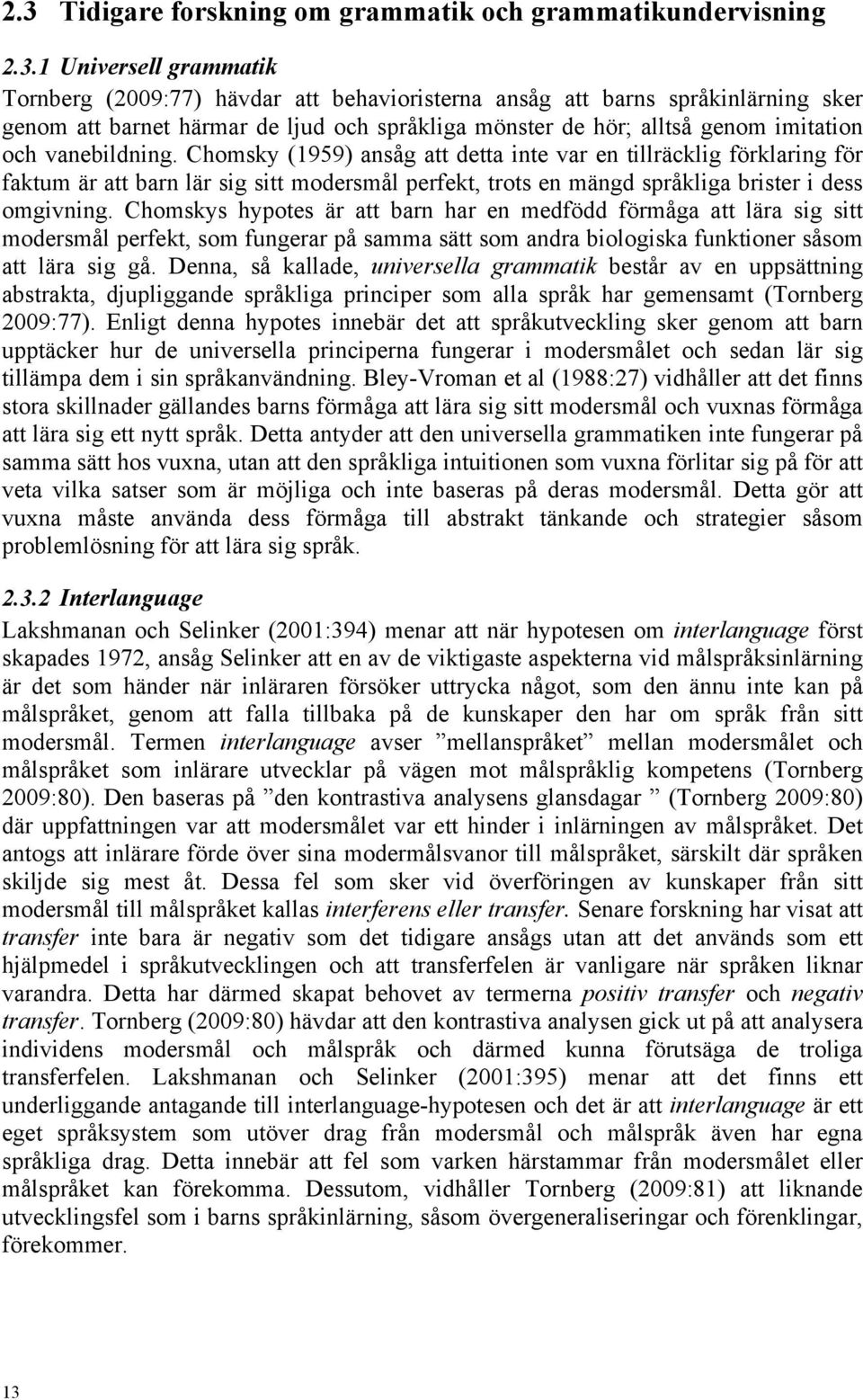 Chomsky (1959) ansåg att detta inte var en tillräcklig förklaring för faktum är att barn lär sig sitt modersmål perfekt, trots en mängd språkliga brister i dess omgivning.