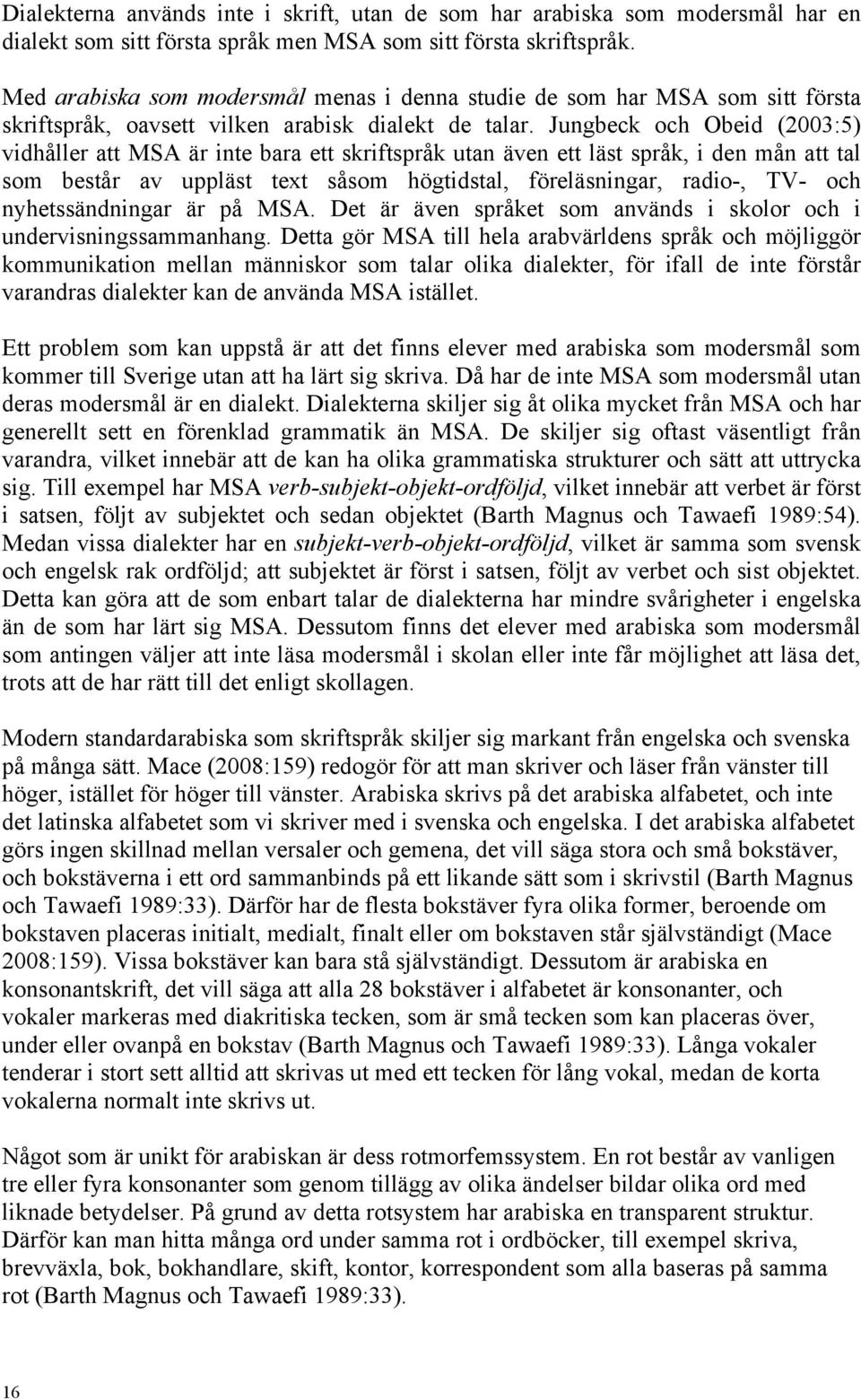 Jungbeck och Obeid (2003:5) vidhåller att MSA är inte bara ett skriftspråk utan även ett läst språk, i den mån att tal som består av uppläst text såsom högtidstal, föreläsningar, radio-, TV- och