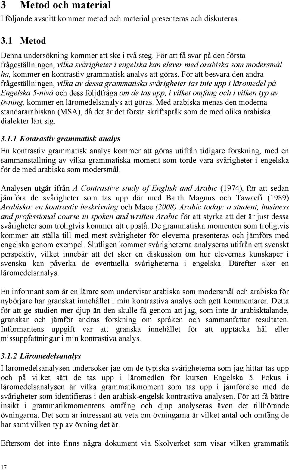 För att besvara den andra frågeställningen, vilka av dessa grammatiska svårigheter tas inte upp i läromedel på Engelska 5-nivå och dess följdfråga om de tas upp, i vilket omfång och i vilken typ av