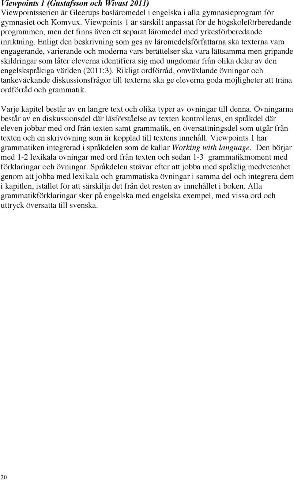 Enligt den beskrivning som ges av läromedelsförfattarna ska texterna vara engagerande, varierande och moderna vars berättelser ska vara lättsamma men gripande skildringar som låter eleverna