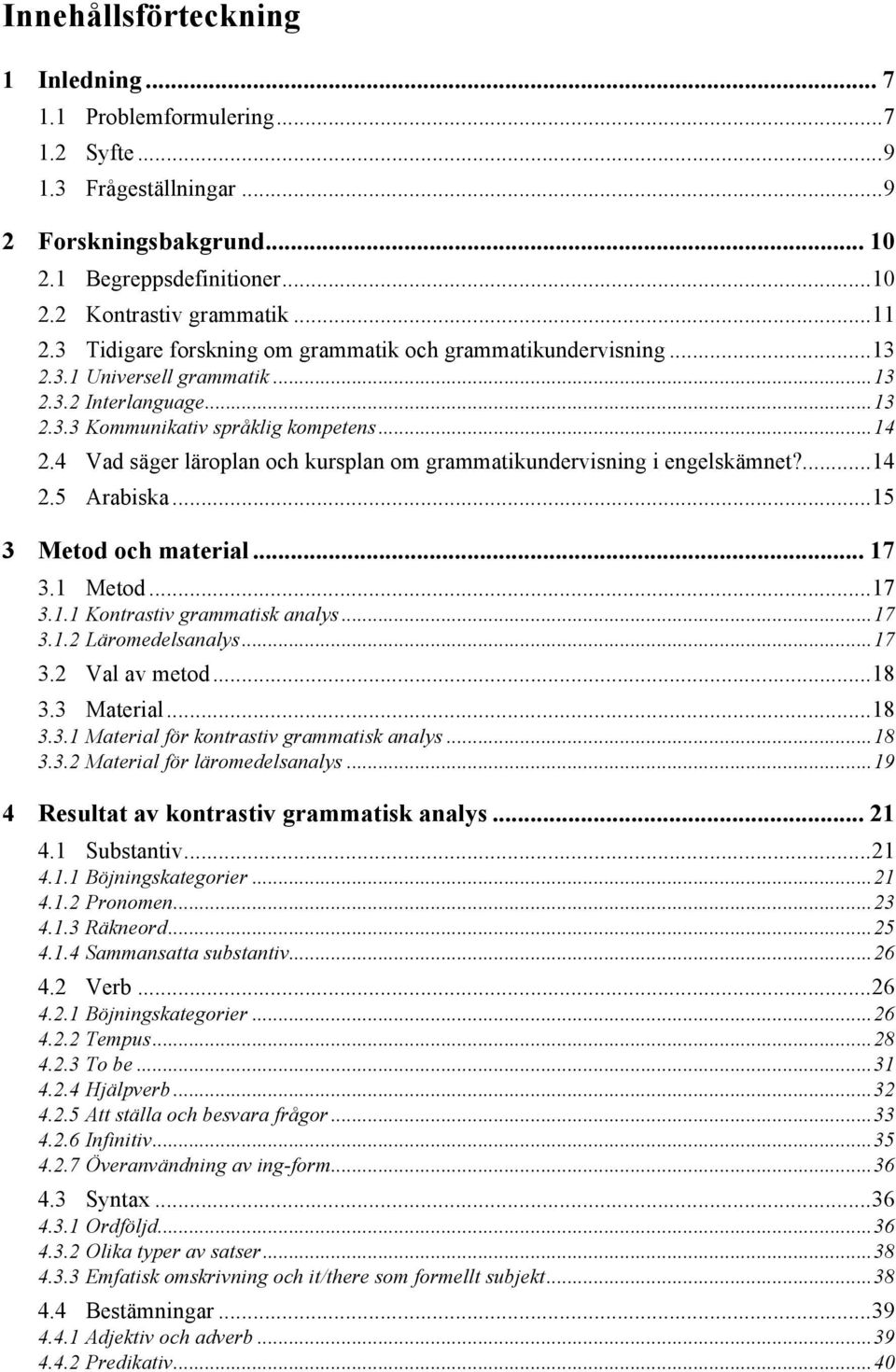 4 Vad säger läroplan och kursplan om grammatikundervisning i engelskämnet?... 14 2.5 Arabiska... 15 3 Metod och material... 17 3.1 Metod... 17 3.1.1 Kontrastiv grammatisk analys... 17 3.1.2 Läromedelsanalys.