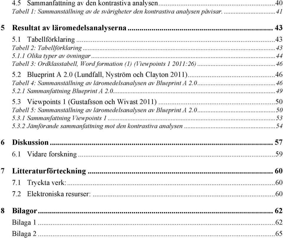 0 (Lundfall, Nyström och Clayton 2011)... 46 Tabell 4: Sammanställning av läromedelsanalysen av Blueprint A 2.0... 46 5.2.1 Sammanfattning Blueprint A 2.0... 49 5.