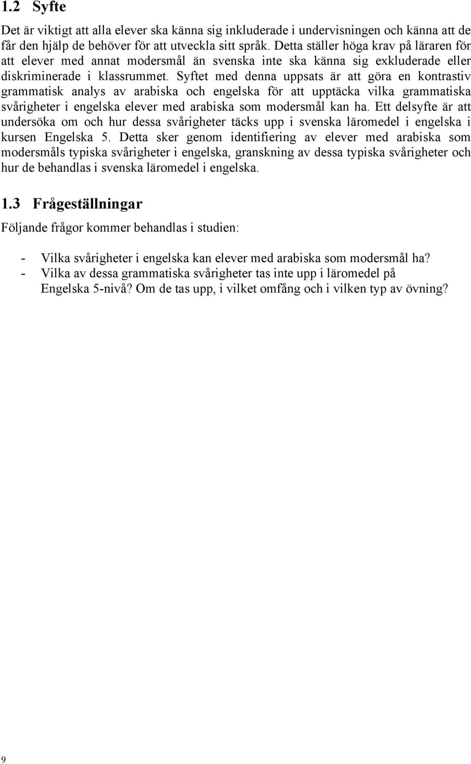 Syftet med denna uppsats är att göra en kontrastiv grammatisk analys av arabiska och engelska för att upptäcka vilka grammatiska svårigheter i engelska elever med arabiska som modersmål kan ha.