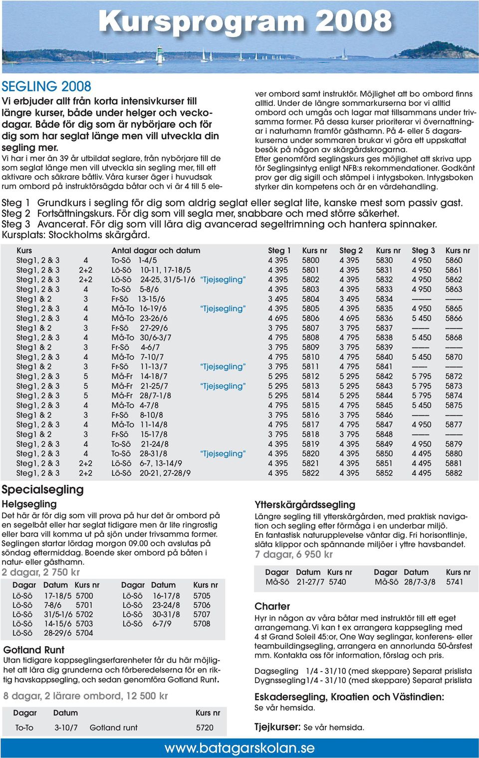 --------- -------- Steg1, 2 & 3 4 Må-To 16-19/6 Tjejsegling 4 395 5805 4 395 5835 4 950 5865 Steg1, 2 & 3 4 Må-To 23-26/6 4 695 5806 4 695 5836 5 450 5866 Steg1 & 2 3 Fr-Sö 27-29/6 3 795 5807 3 795