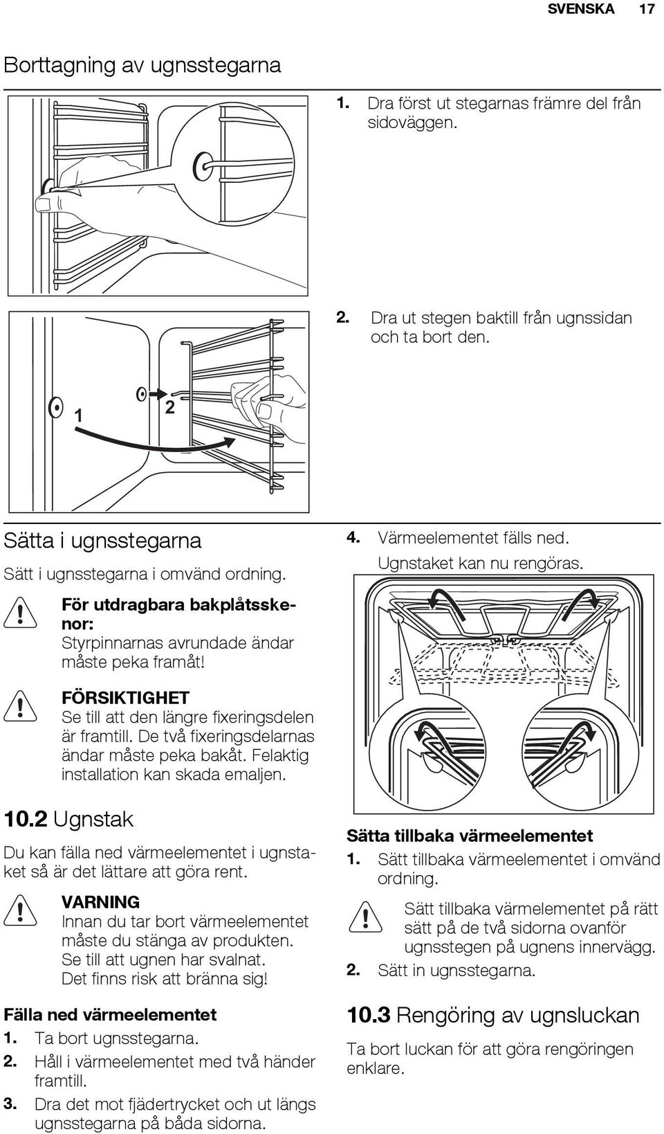 FÖRSIKTIGHET Se till att den längre fixeringsdelen är framtill. De två fixeringsdelarnas ändar måste peka bakåt. Felaktig installation kan skada emaljen. 10.