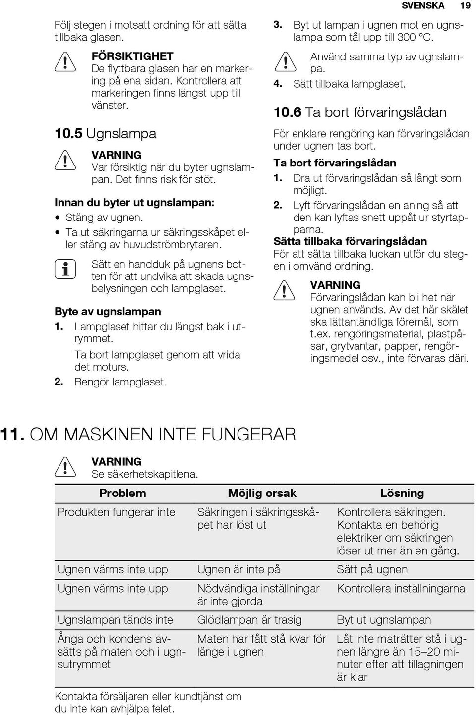 Sätt en handduk på ugnens botten för att undvika att skada ugnsbelysningen och lampglaset. Byte av ugnslampan 1. Lampglaset hittar du längst bak i utrymmet.