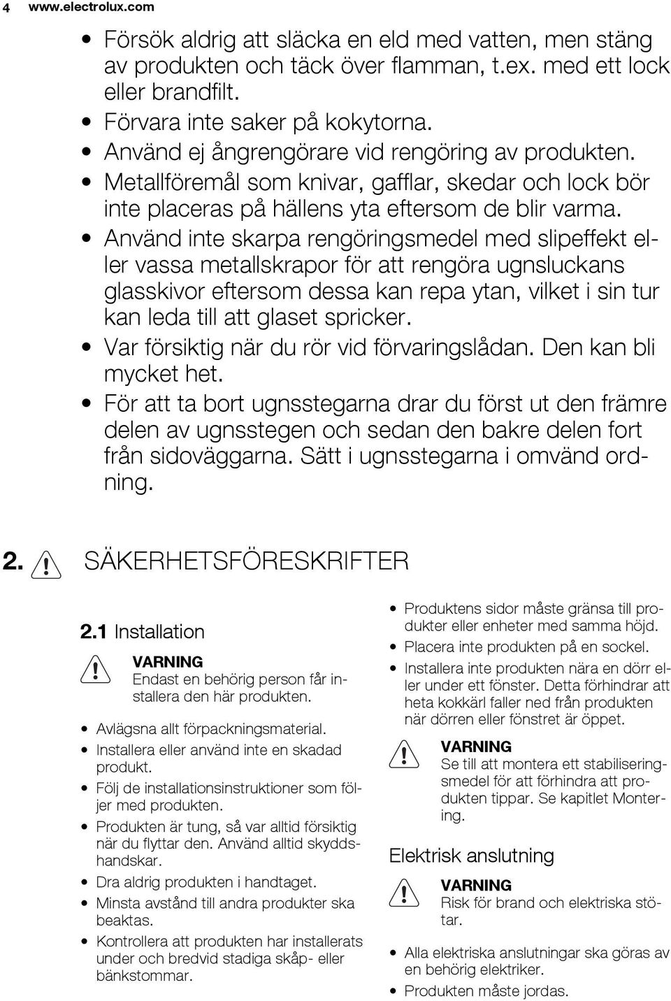 Använd inte skarpa rengöringsmedel med slipeffekt eller vassa metallskrapor för att rengöra ugnsluckans glasskivor eftersom dessa kan repa ytan, vilket i sin tur kan leda till att glaset spricker.