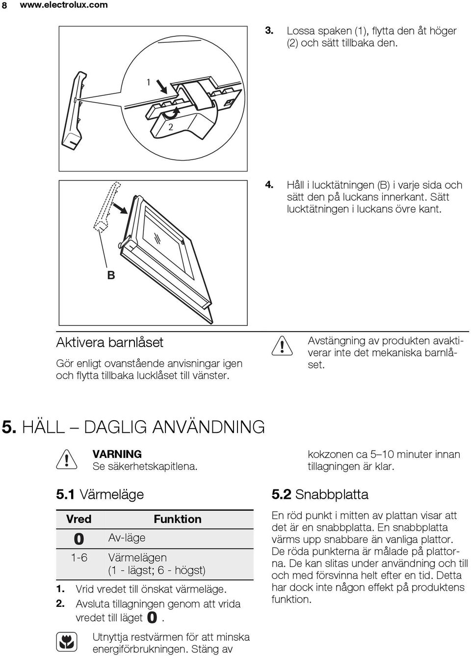 Avstängning av produkten avaktiverar inte det mekaniska barnlåset. 5. HÄLL DAGLIG ANVÄNDNING Se säkerhetskapitlena. 5.1 Värmeläge Vred Av-läge Funktion 1-6 Värmelägen (1 - lägst; 6 - högst) 1.