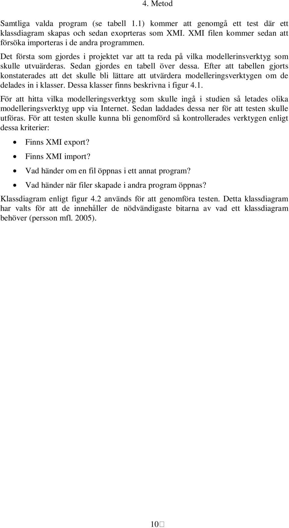 Sedan gjordes en tabell över dessa. Efter att tabellen gjorts konstaterades att det skulle bli lättare att utvärdera modelleringsverktygen om de delades in i klasser.