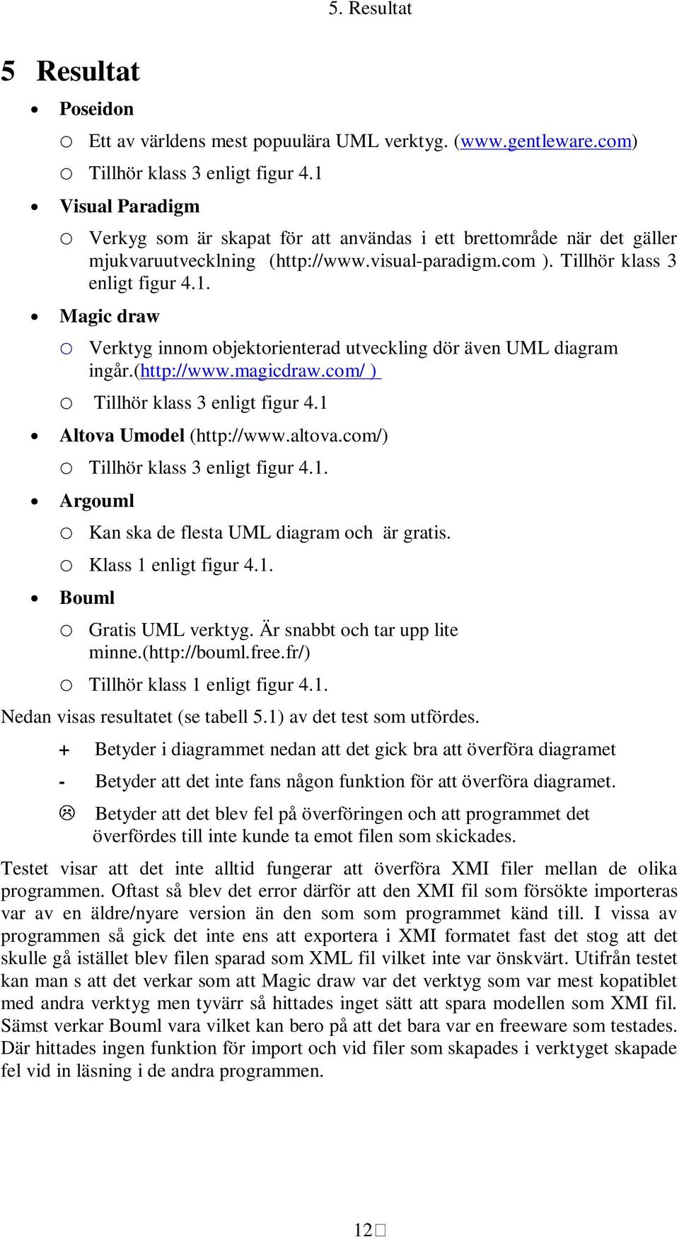 (http://www.magicdraw.com/ ) Tillhör klass 3 enligt figur 4.1 Altova Umodel (http://www.altova.com/) Tillhör klass 3 enligt figur 4.1. Argouml Kan ska de flesta UML diagram och är gratis.