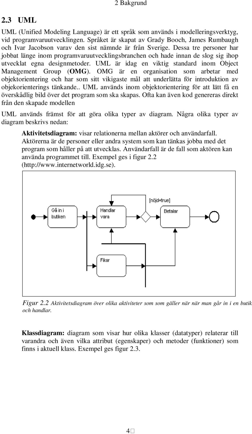 Dessa tre personer har jobbat länge inom programvaruutvecklingsbranchen och hade innan de slog sig ihop utvecklat egna designmetoder. UML är idag en viktig standard inom Object Management Group (OMG).