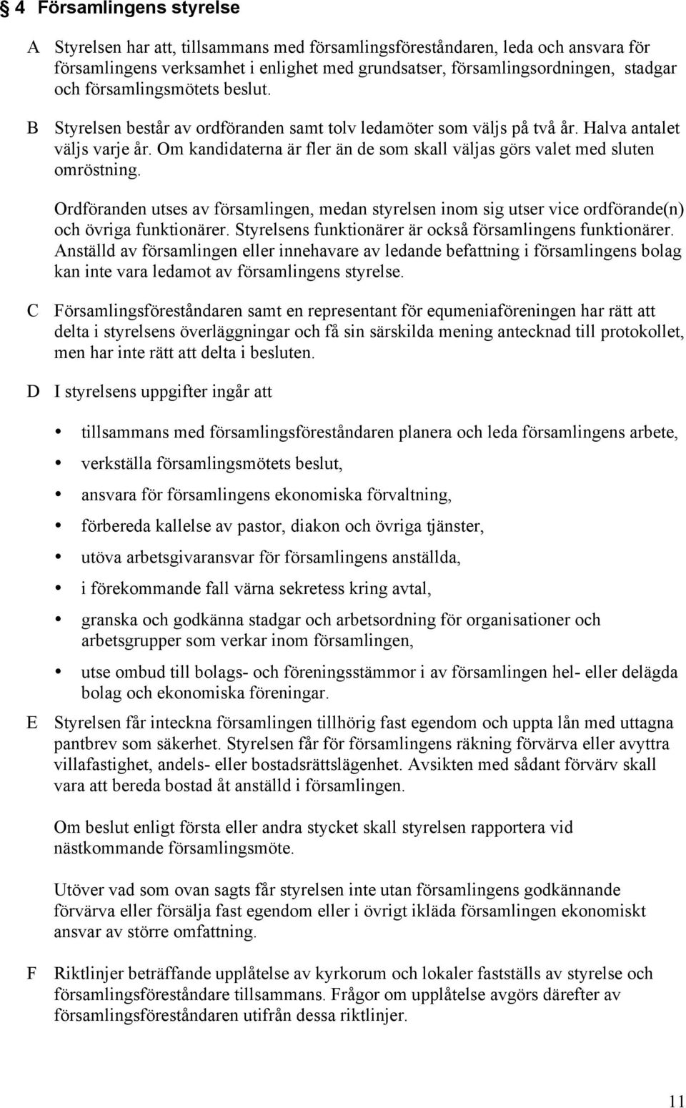 Om kandidaterna är fler än de som skall väljas görs valet med sluten omröstning. Ordföranden utses av församlingen, medan styrelsen inom sig utser vice ordförande(n) och övriga funktionärer.