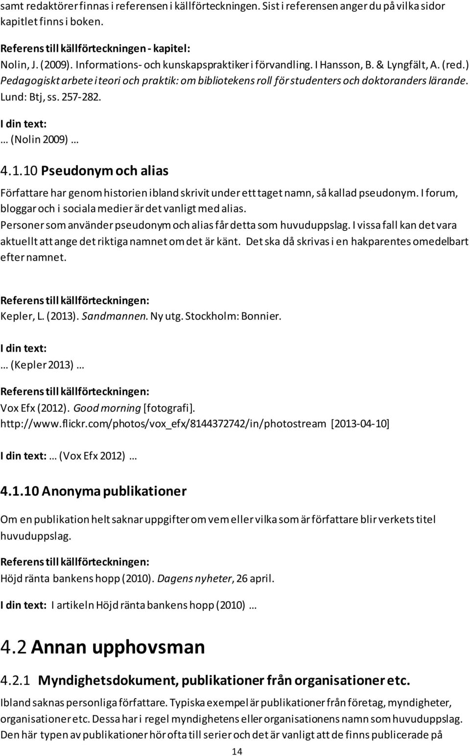 Lund: Btj, ss. 257-282. (Nolin 2009) 4.1.10 Pseudonym och alias Författare har genom historien ibland skrivit under ett taget namn, så kallad pseudonym.