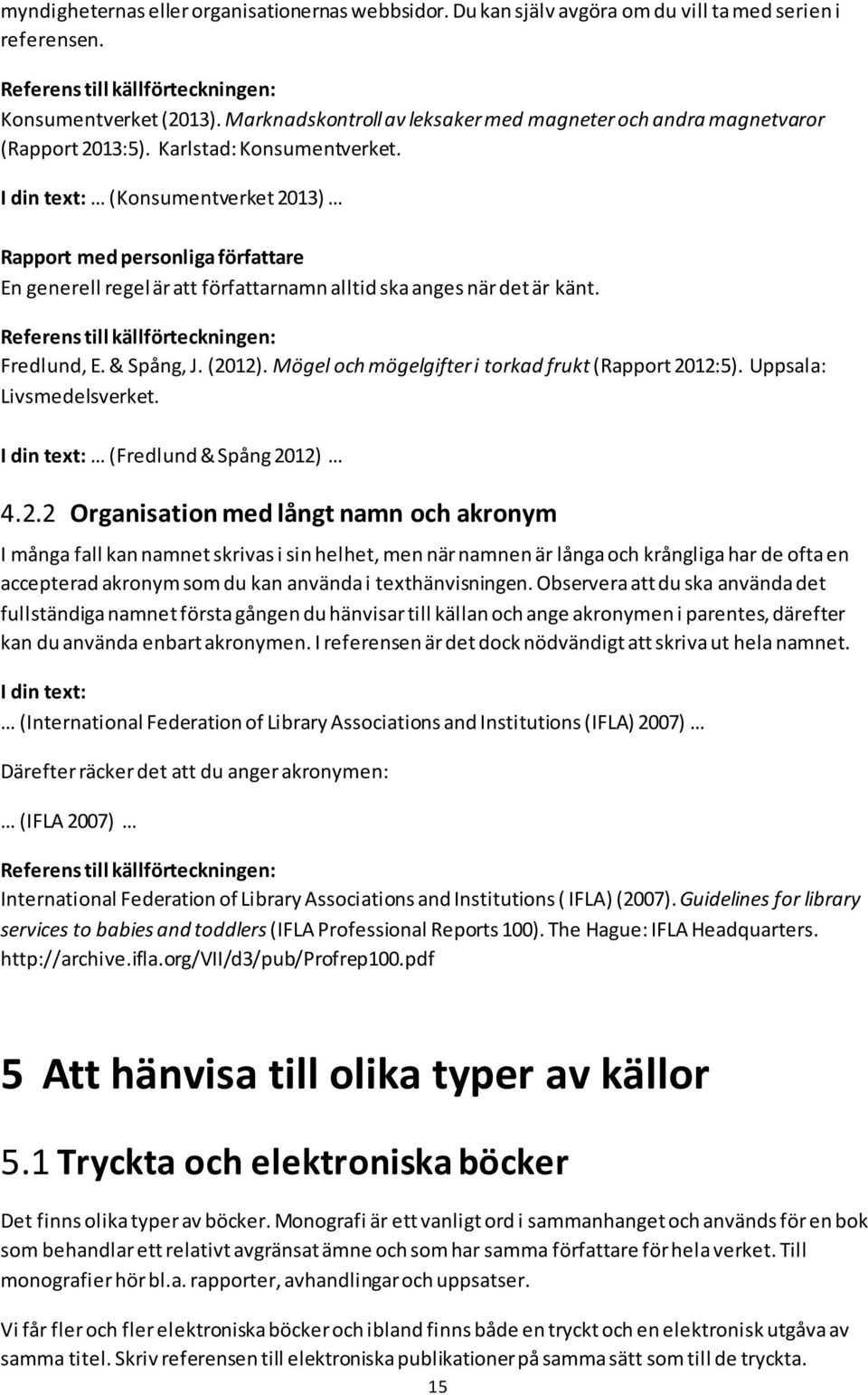 (Konsumentverket 2013) Rapport med personliga författare En generell regel är att författarnamn alltid ska anges när det är känt. Fredlund, E. & Spång, J. (2012).