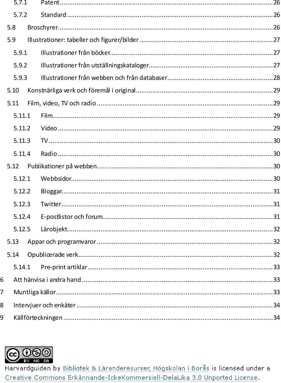 .. 30 5.11.4 Radio... 30 5.12 Publikationer på webben... 30 5.12.1 Webbsidor... 30 5.12.2 Bloggar... 31 5.12.3 Twitter... 31 5.12.4 E-postlistor och forum... 31 5.12.5 Lärobjekt... 32 5.