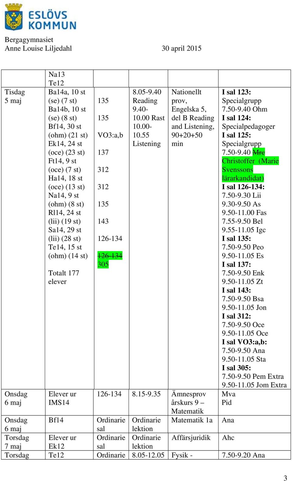 55 Listening prov, Engelska 5, del B Reading and Listening, 90+20+50 min 8.15-9.35 Ämnesprov årskurs 9 Matematik Matematik 1a Affärsjuridik I 123: Specialgrupp 7.50-9.