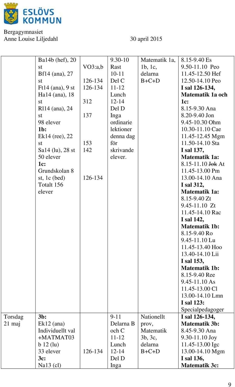 9-11 Delarna B och C 11-12 Lunch 12-14 Del D Inga Matematik 1a, 1b, 1c, delarna B+C+D prov, Matematik 3b, 3c, delarna B+C+D 8.15-9.40 Es 9.50-11.10 Peo 11.45-12.50 Hef 12.50-14.