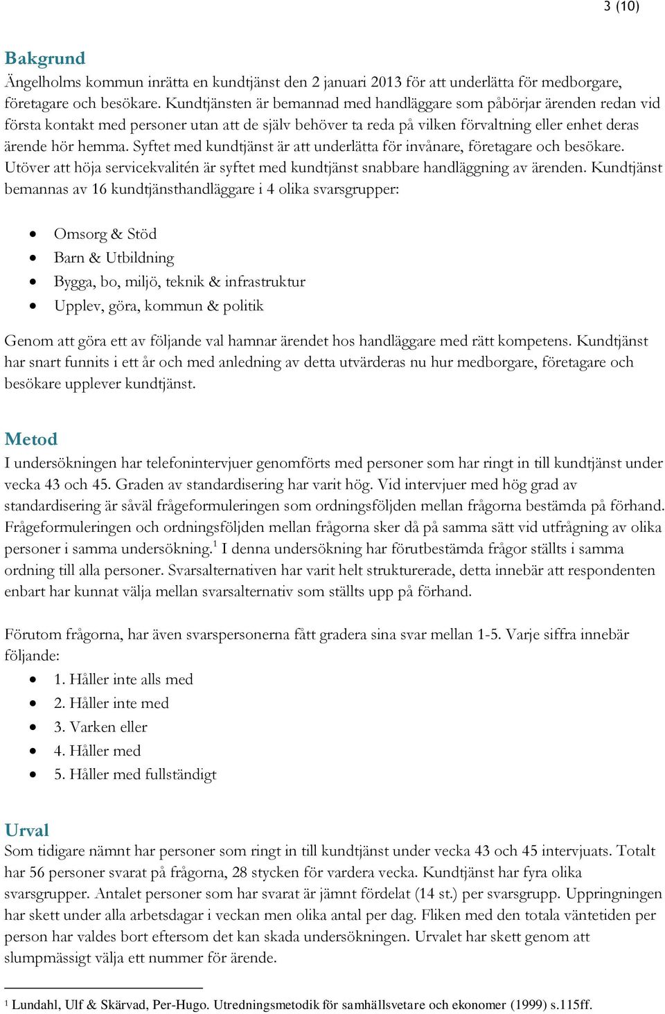 Syftet med kundtjänst är att underlätta för invånare, företagare och besökare. Utöver att höja servicekvalitén är syftet med kundtjänst snabbare handläggning av ärenden.