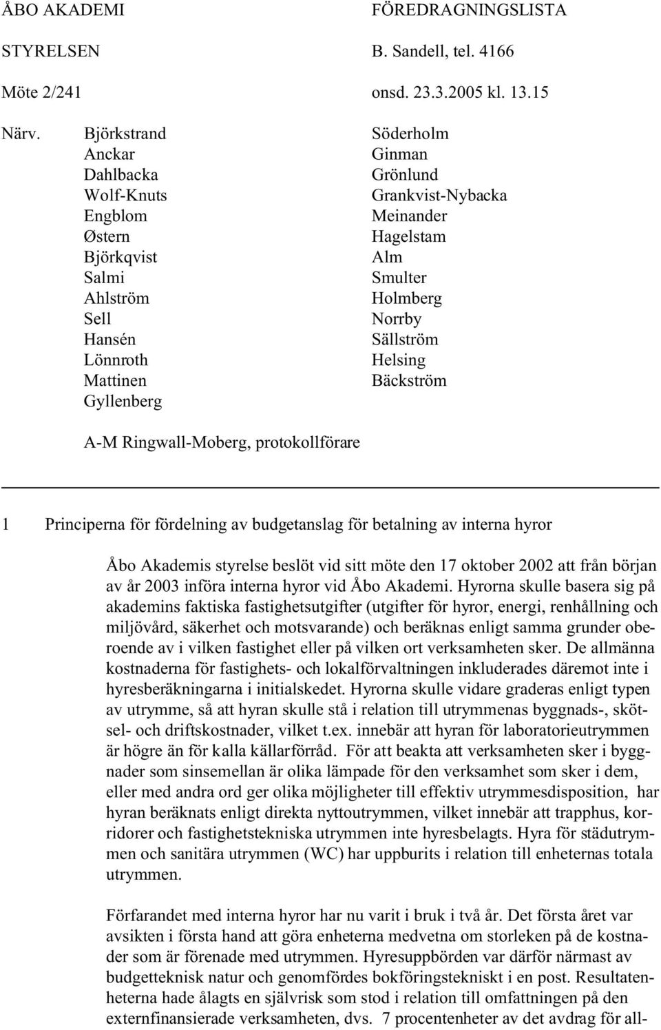 Lönnroth Helsing Mattinen Bäckström Gyllenberg A-M Ringwall-Moberg, protokollförare 1 Principerna för fördelning av budgetanslag för betalning av interna hyror Åbo Akademis styrelse beslöt vid sitt