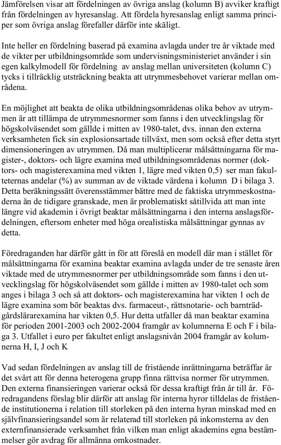 Inte heller en fördelning baserad på examina avlagda under tre år viktade med de vikter per utbildningsområde som undervisningsministeriet använder i sin egen kalkylmodell för fördelning av anslag