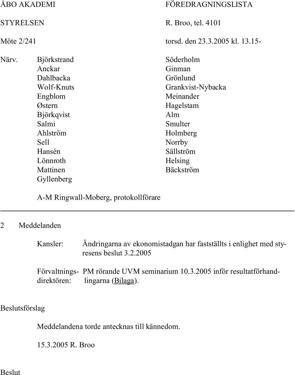 Norrby Hansén Sällström Lönnroth Helsing Mattinen Bäckström Gyllenberg A-M Ringwall-Moberg, protokollförare 2 Meddelanden Kansler: Ändringarna av ekonomistadgan har